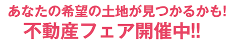 あなたの希望の土地が見つかるかも!不動産フェア開催中!!